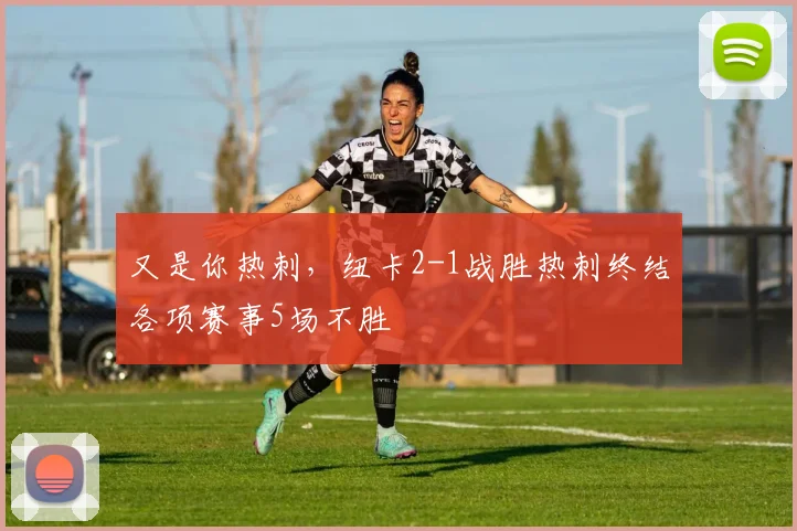又是你热刺，纽卡2-1战胜热刺终结各项赛事5场不胜