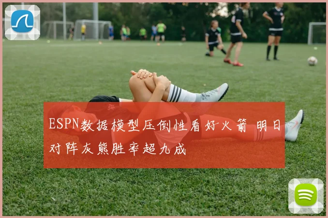 ESPN数据模型压倒性看好火箭 明日对阵灰熊胜率超九成