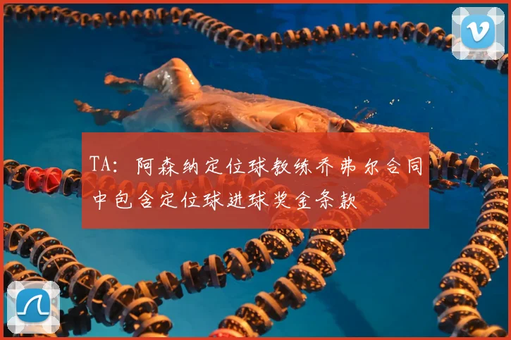 TA：阿森纳定位球教练乔弗尔合同中包含定位球进球奖金条款