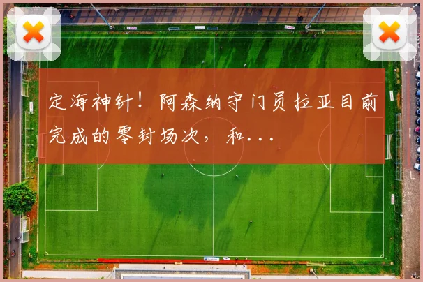 定海神针！阿森纳守门员拉亚目前完成的零封场次，和...
