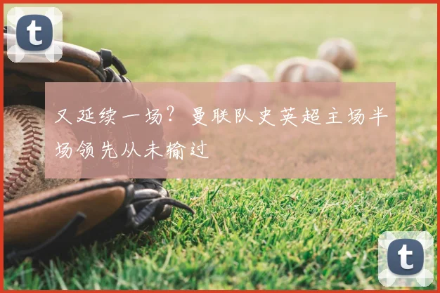 又延续一场？曼联队史英超主场半场领先从未输过