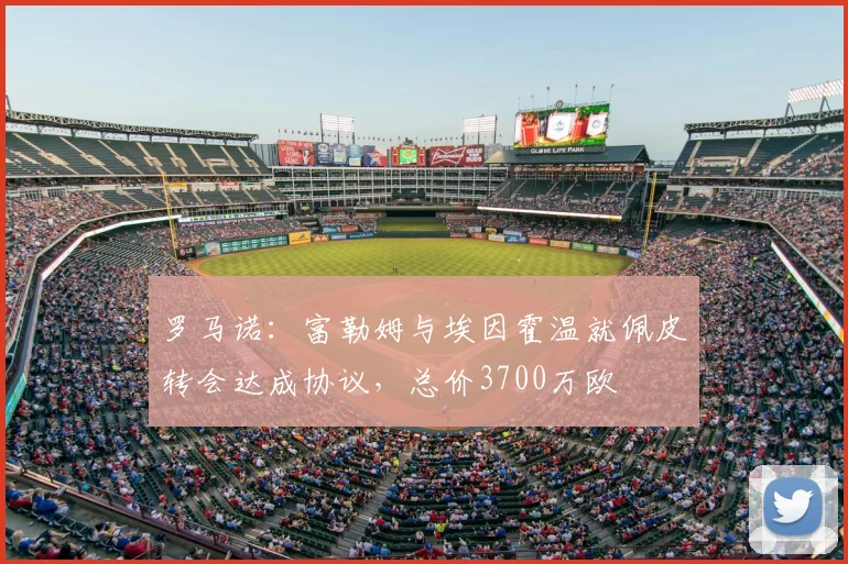 罗马诺：富勒姆与埃因霍温就佩皮转会达成协议，总价3700万欧
