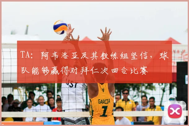 TA：阿韦洛亚及其教练组坚信，球队能够赢得对拜仁次回合比赛