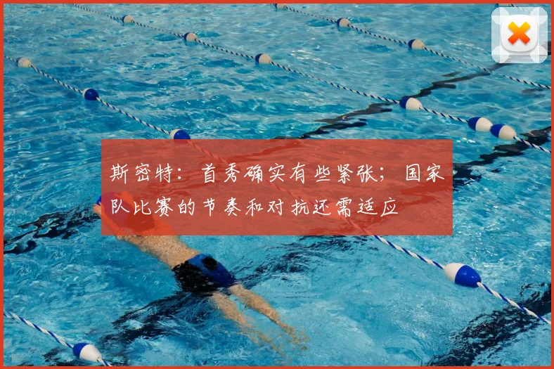 斯密特：首秀确实有些紧张；国家队比赛的节奏和对抗还需适应