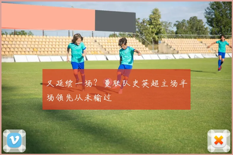又延续一场？曼联队史英超主场半场领先从未输过
