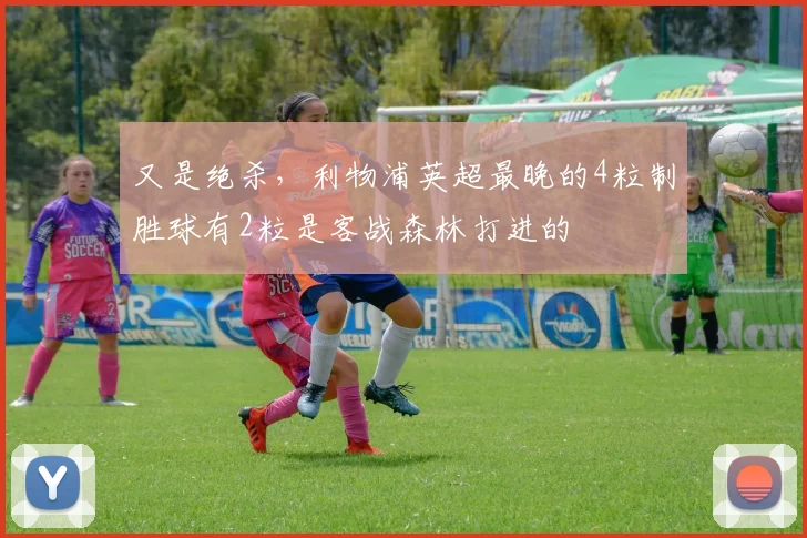 又是绝杀，利物浦英超最晚的4粒制胜球有2粒是客战森林打进的