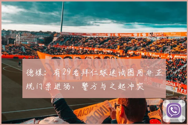 德媒：有29名拜仁球迷试图用非正规门票进场，警方与之起冲突