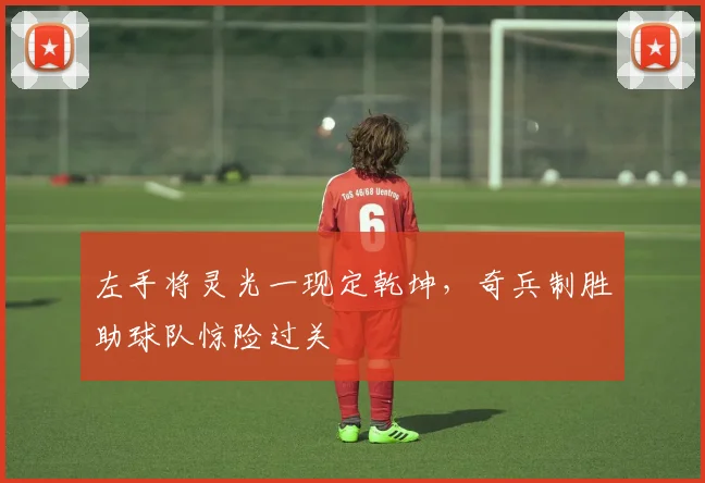 左手将灵光一现定乾坤，奇兵制胜助球队惊险过关
