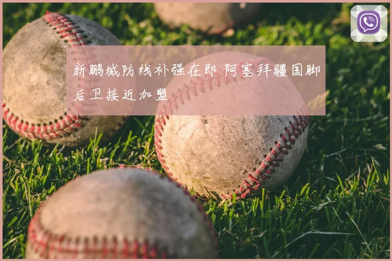 新鹏城防线补强在即 阿塞拜疆国脚后卫接近加盟