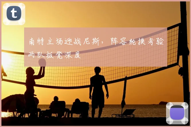 南特主场迎战尼斯，阵容轮换考验两队板凳深度