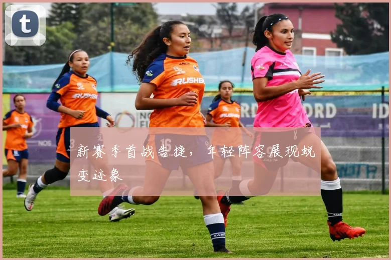 新赛季首战告捷，年轻阵容展现蜕变迹象