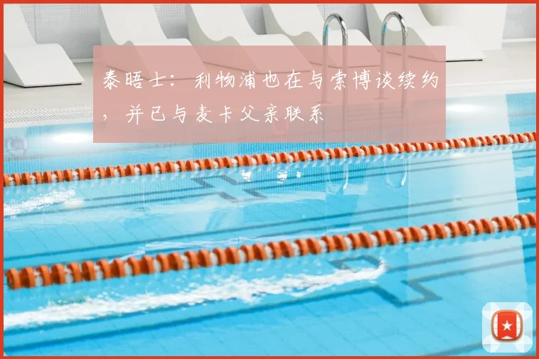 泰晤士：利物浦也在与索博谈续约，并已与麦卡父亲联系