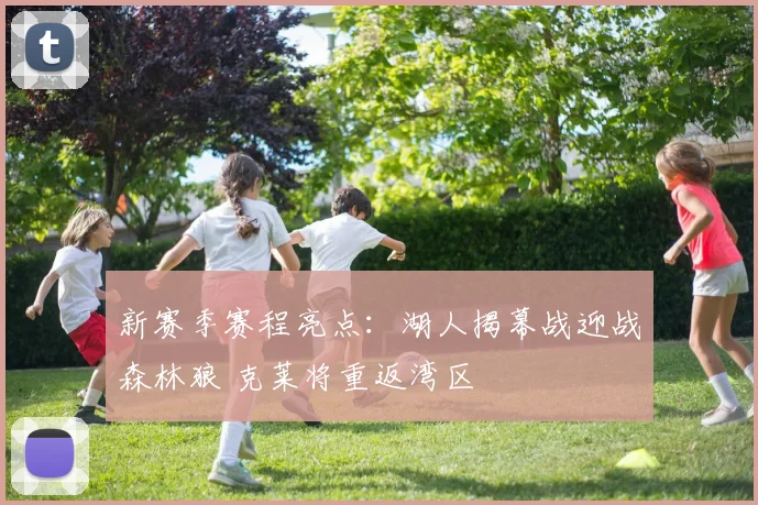 新赛季赛程亮点：湖人揭幕战迎战森林狼 克莱将重返湾区