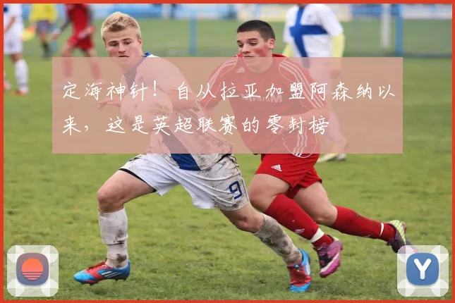 定海神针！自从拉亚加盟阿森纳以来，这是英超联赛的零封榜
