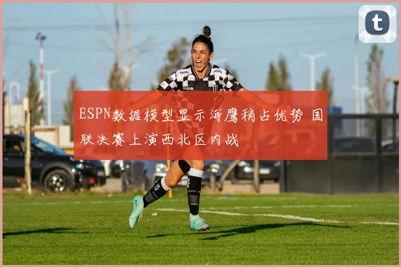 ESPN数据模型显示海鹰稍占优势 国联决赛上演西北区内战
