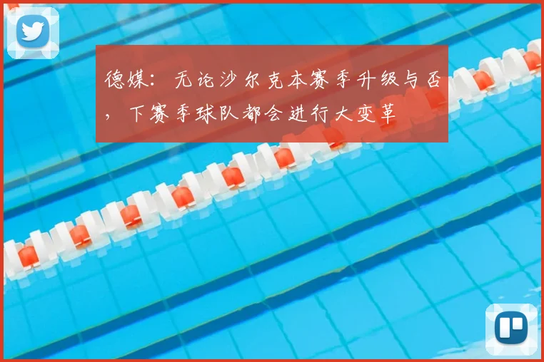 德媒：无论沙尔克本赛季升级与否，下赛季球队都会进行大变革