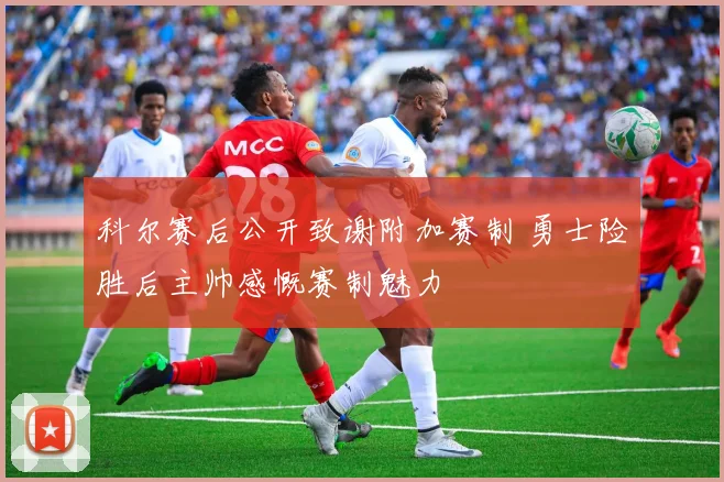 科尔赛后公开致谢附加赛制 勇士险胜后主帅感慨赛制魅力