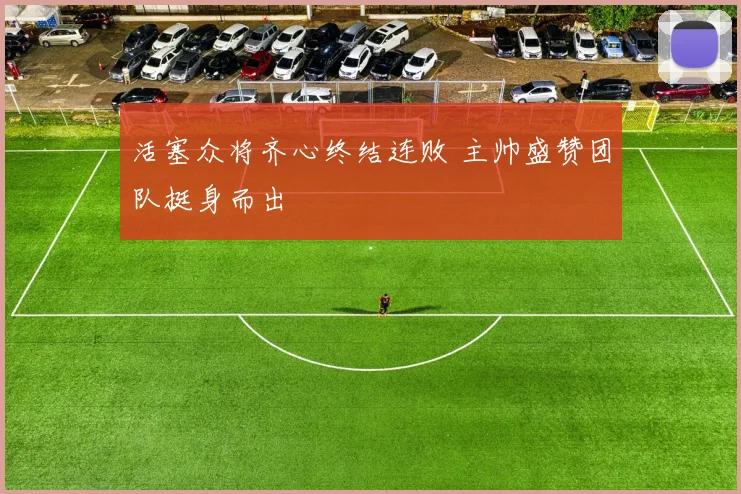 活塞众将齐心终结连败 主帅盛赞团队挺身而出