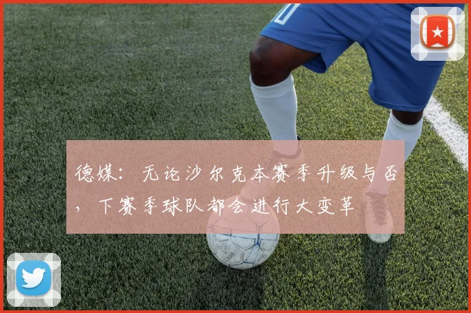 德媒：无论沙尔克本赛季升级与否，下赛季球队都会进行大变革