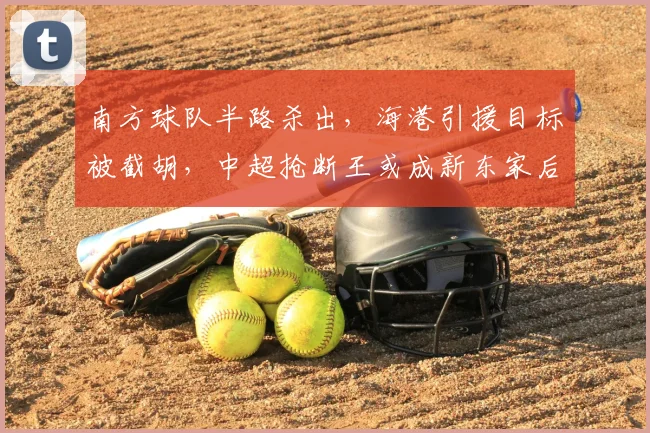 南方球队半路杀出，海港引援目标被截胡，中超抢断王或成新东家后防核心