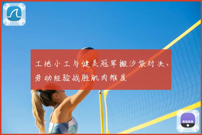工地小工与健美冠军搬沙袋对决，劳动经验战胜肌肉维度
